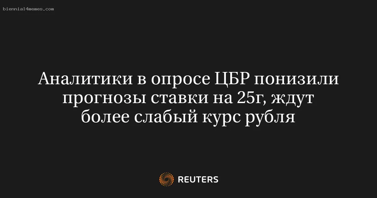 Аналитики в опросе ЦБР понизили прогнозы ставки на 25г, ждут более слабый курс рубля
