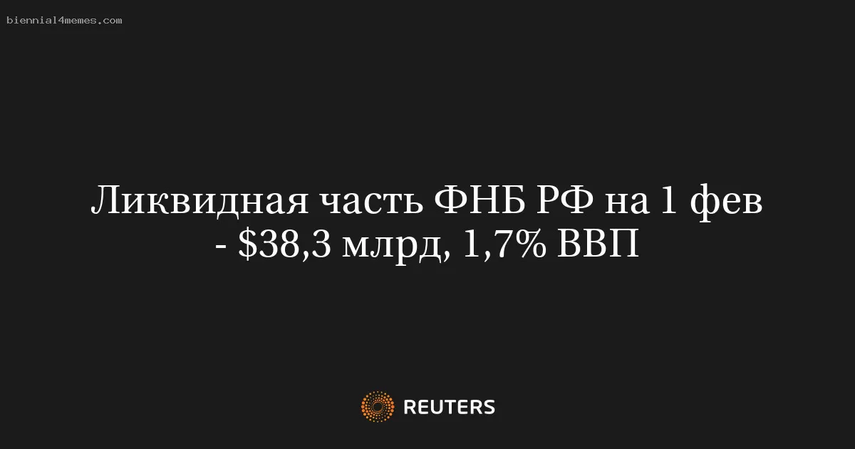 Ликвидная часть ФНБ РФ на 1 фев - $38,3 млрд, 1,7% ВВП
