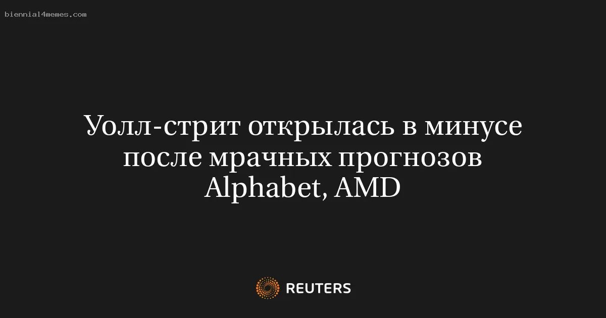 Уолл-стрит открылась в минусе после мрачных прогнозов Alphabet, AMD