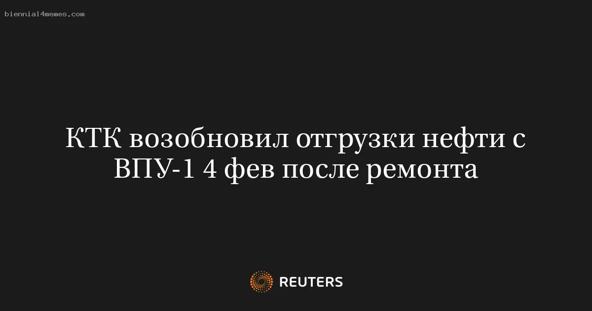 КТК возобновил отгрузки нефти с ВПУ-1 4 фев после ремонта
