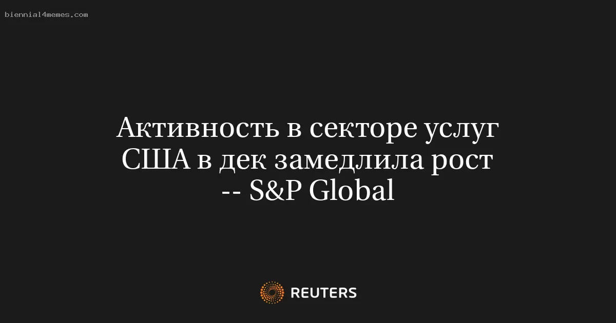 Активность в секторе услуг США в дек замедлила рост -- S&P Global