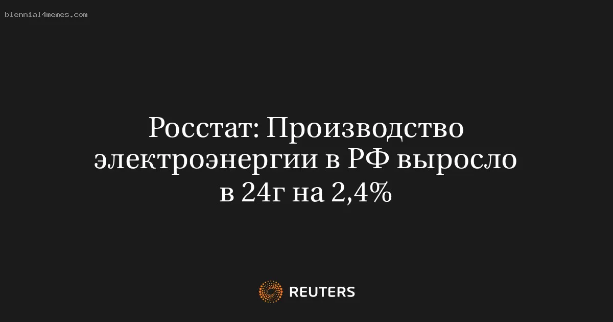 Росстат: Производство электроэнергии в РФ выросло в 24г на 2,4%