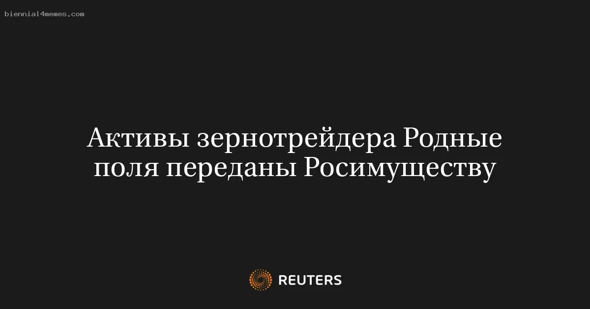 Активы зернотрейдера Родные поля переданы Росимуществу