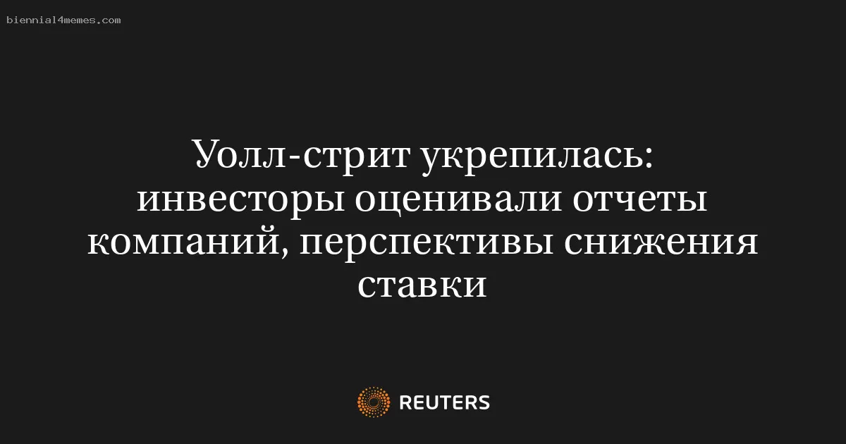 Уолл-стрит укрепилась: инвесторы оценивали отчеты компаний, перспективы снижения ставки