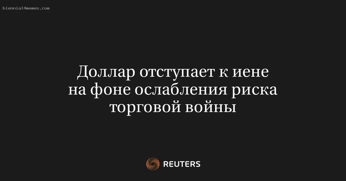 Доллар отступает к иене на фоне ослабления риска торговой войны