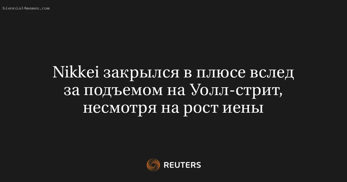 Nikkei закрылся в плюсе вслед за подъемом на Уолл-стрит, несмотря на рост иены
