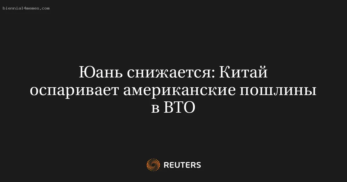 Юань снижается: Китай оспаривает американские пошлины в ВТО