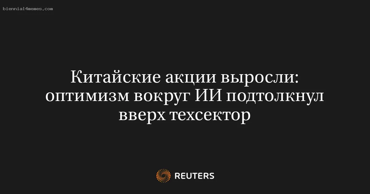 Китайские акции выросли: оптимизм вокруг ИИ подтолкнул вверх техсектор