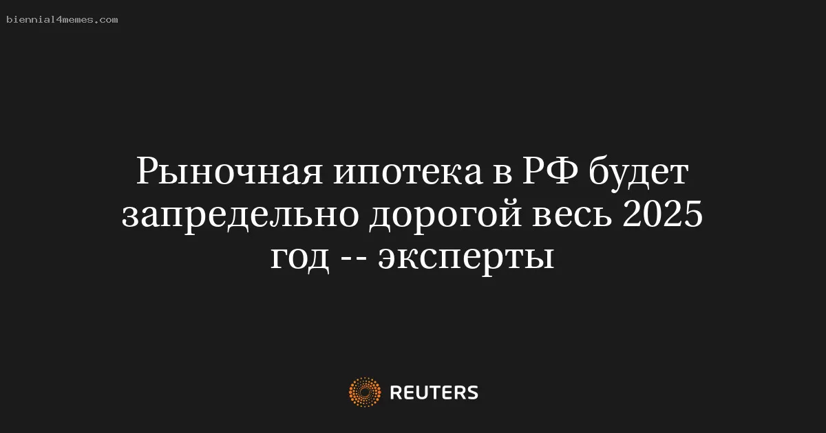 Рыночная ипотека в РФ будет запредельно дорогой весь 2025 год -- эксперты