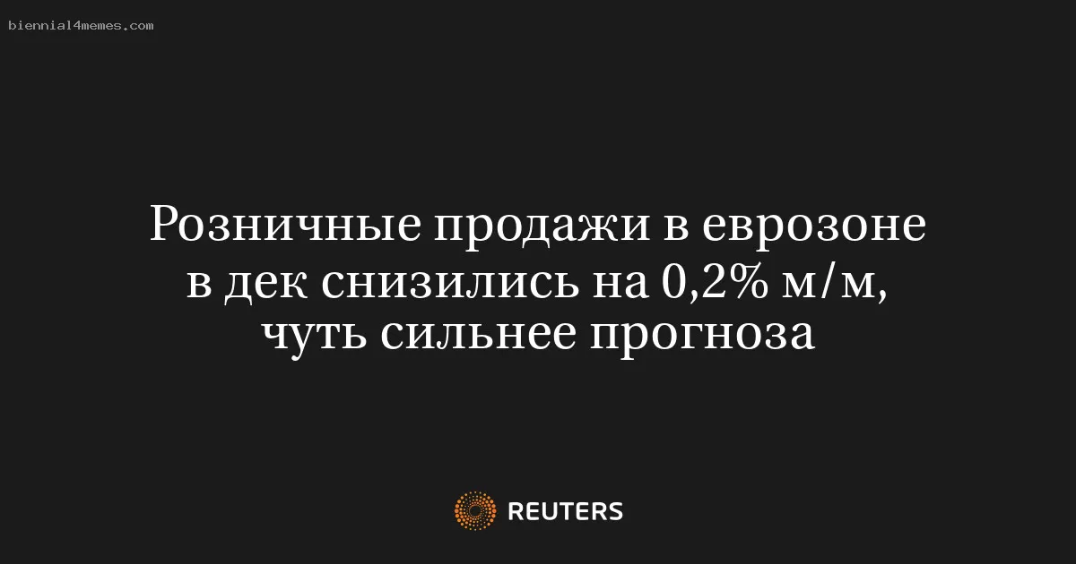 Розничные продажи в еврозоне в дек снизились на 0,2% м/м, чуть сильнее прогноза