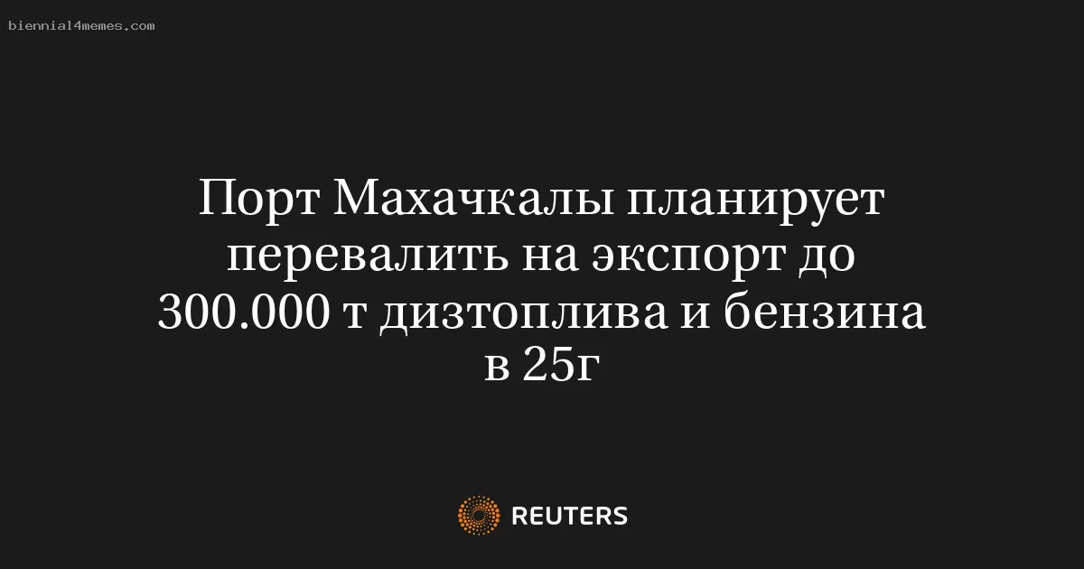 Порт Махачкалы планирует перевалить на экспорт до 300.000 т дизтоплива и бензина в 25г