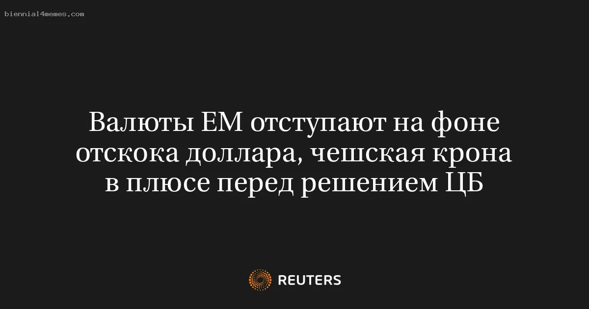 Валюты EM отступают на фоне отскока доллара, чешская крона в плюсе перед решением ЦБ