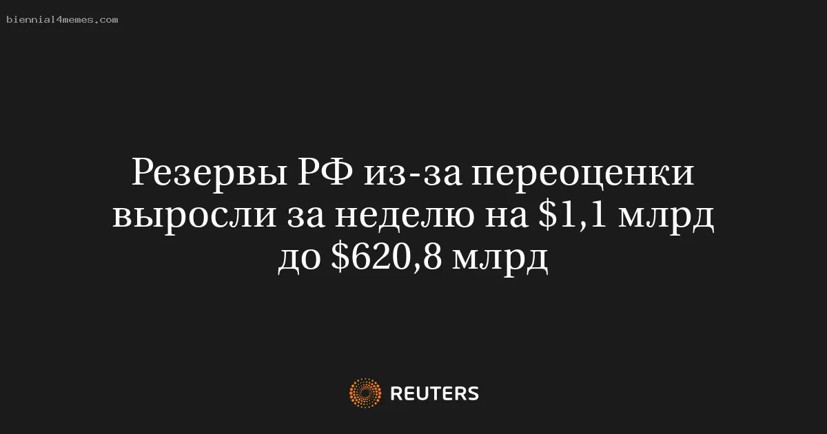 Резервы РФ из-за переоценки выросли за неделю на $1,1 млрд до $620,8 млрд