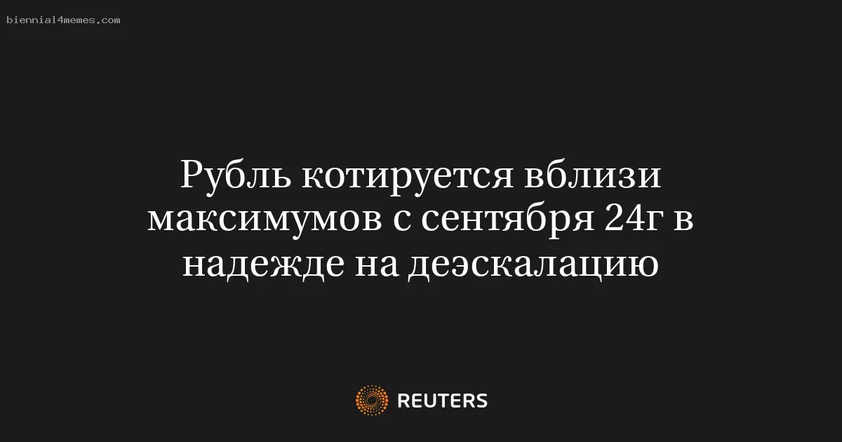 Рубль котируется вблизи максимумов с сентября 24г в надежде на деэскалацию