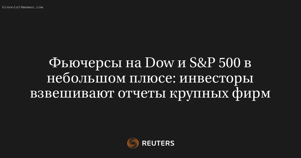 Фьючерсы на Dow и S&P 500 в небольшом плюсе: инвесторы взвешивают отчеты крупных фирм
