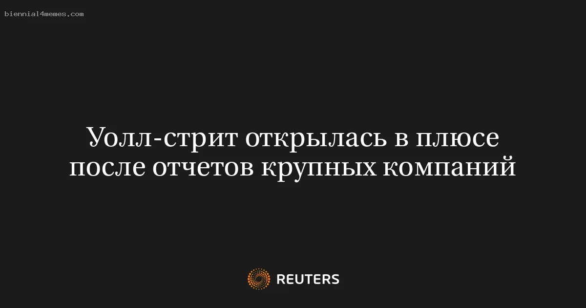 Уолл-стрит открылась в плюсе после отчетов крупных компаний