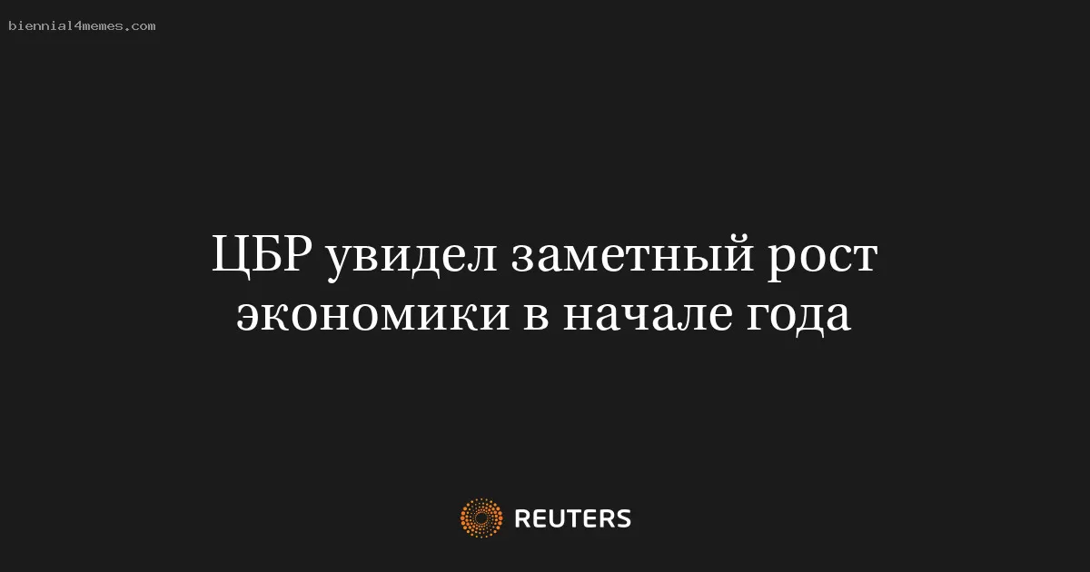 ЦБР увидел заметный рост экономики в начале года