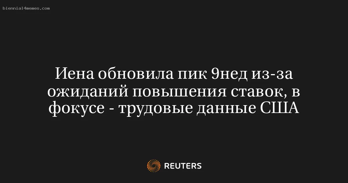 Иена обновила пик 9нед из-за ожиданий повышения ставок, в фокусе - трудовые данные США