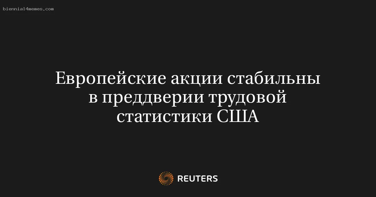Европейские акции стабильны в преддверии трудовой статистики США