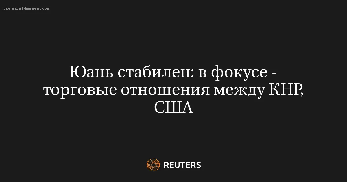 Юань стабилен: в фокусе - торговые отношения между КНР, США