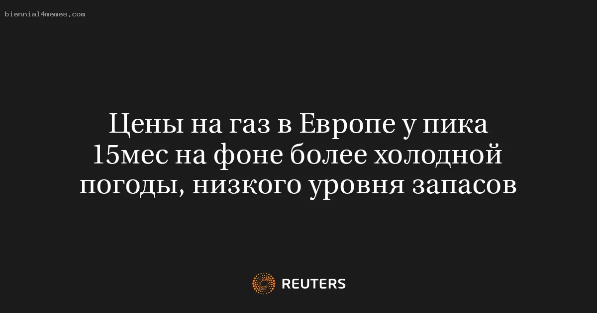 Цены на газ в Европе у пика 15мес на фоне более холодной погоды, низкого уровня запасов