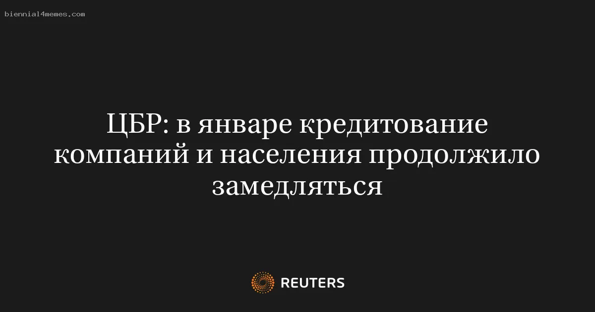 ЦБР: в январе кредитование компаний и населения продолжило замедляться