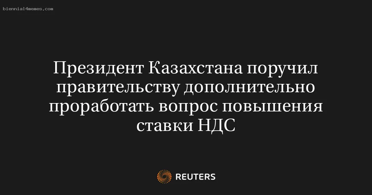 Президент Казахстана поручил правительству дополнительно проработать вопрос повышения ставки НДС