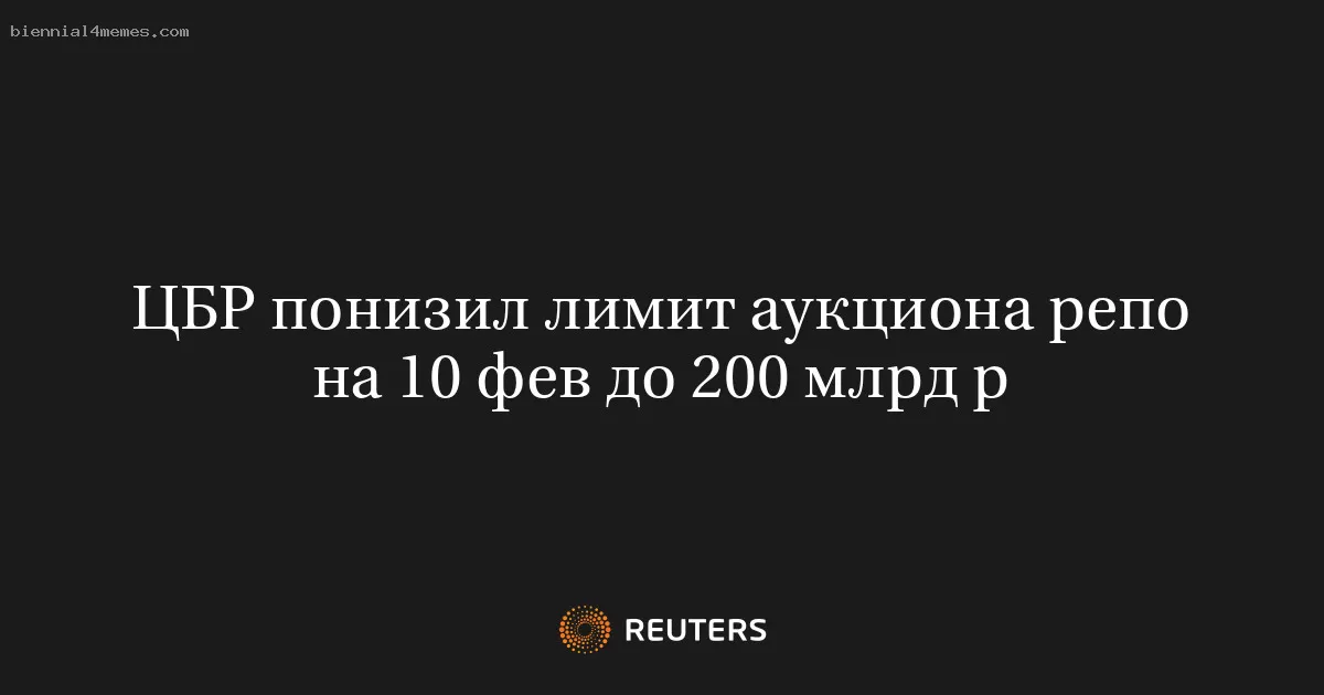 ЦБР понизил лимит аукциона репо на 10 фев до 200 млрд р