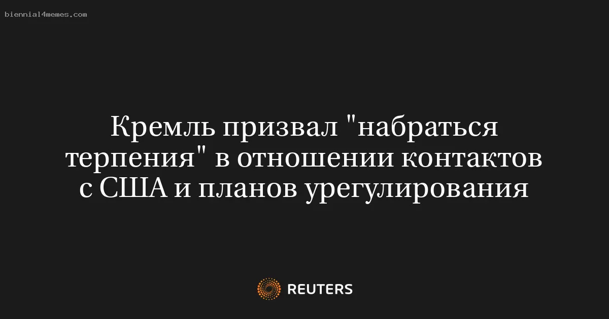 Кремль призвал "набраться терпения" в отношении контактов с США и планов урегулирования