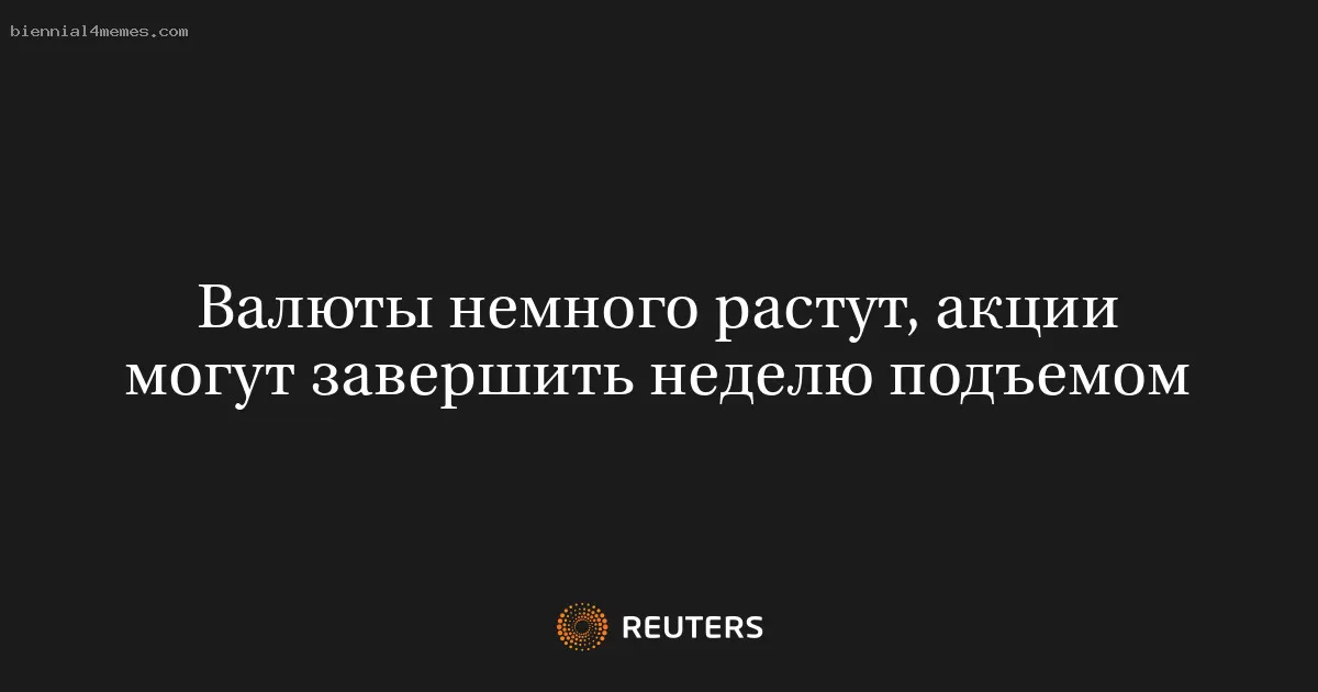 Валюты немного растут, акции могут завершить неделю подъемом