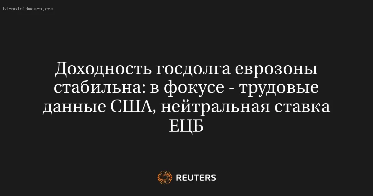 Доходность госдолга еврозоны стабильна: в фокусе - трудовые данные США, нейтральная ставка ЕЦБ