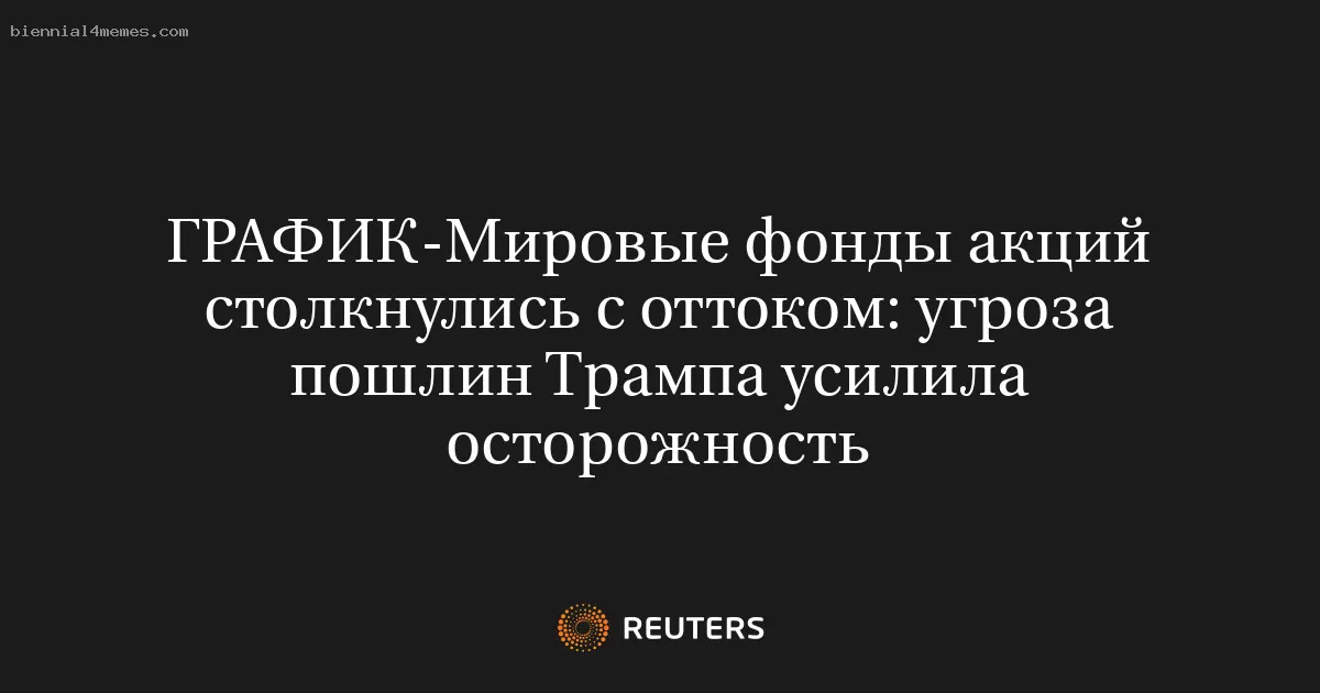 Мировые фонды акций столкнулись с оттоком: угроза пошлин Трампа усилила осторожность