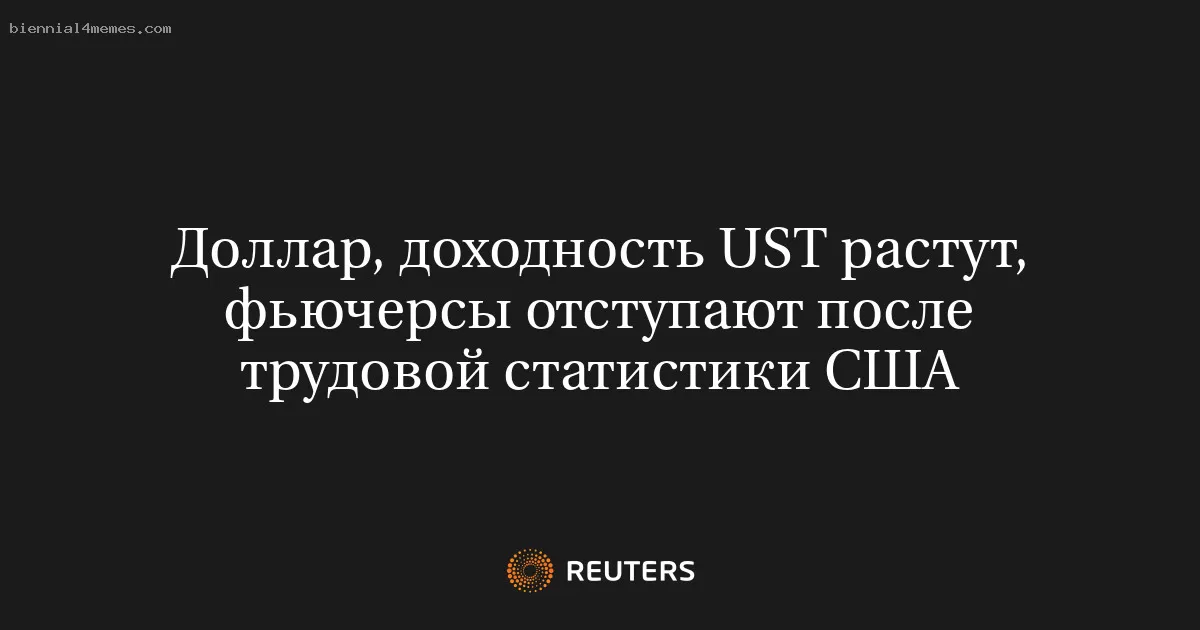 Доллар, доходность UST растут, фьючерсы отступают после трудовой статистики США