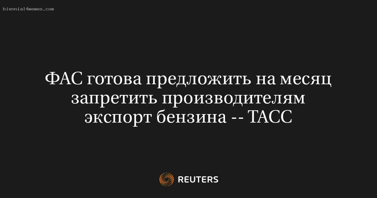 ФАС готова предложить на месяц запретить производителям экспорт бензина -- ТАСС