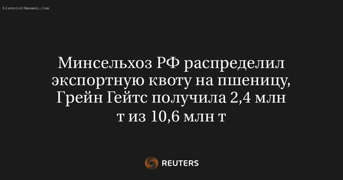 Минсельхоз РФ распределил экспортную квоту на пшеницу, Грейн Гейтс получила 2,4 млн т из 10,6 млн т