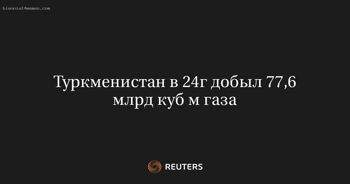 Туркменистан в 24г добыл 77,6 млрд куб м газа