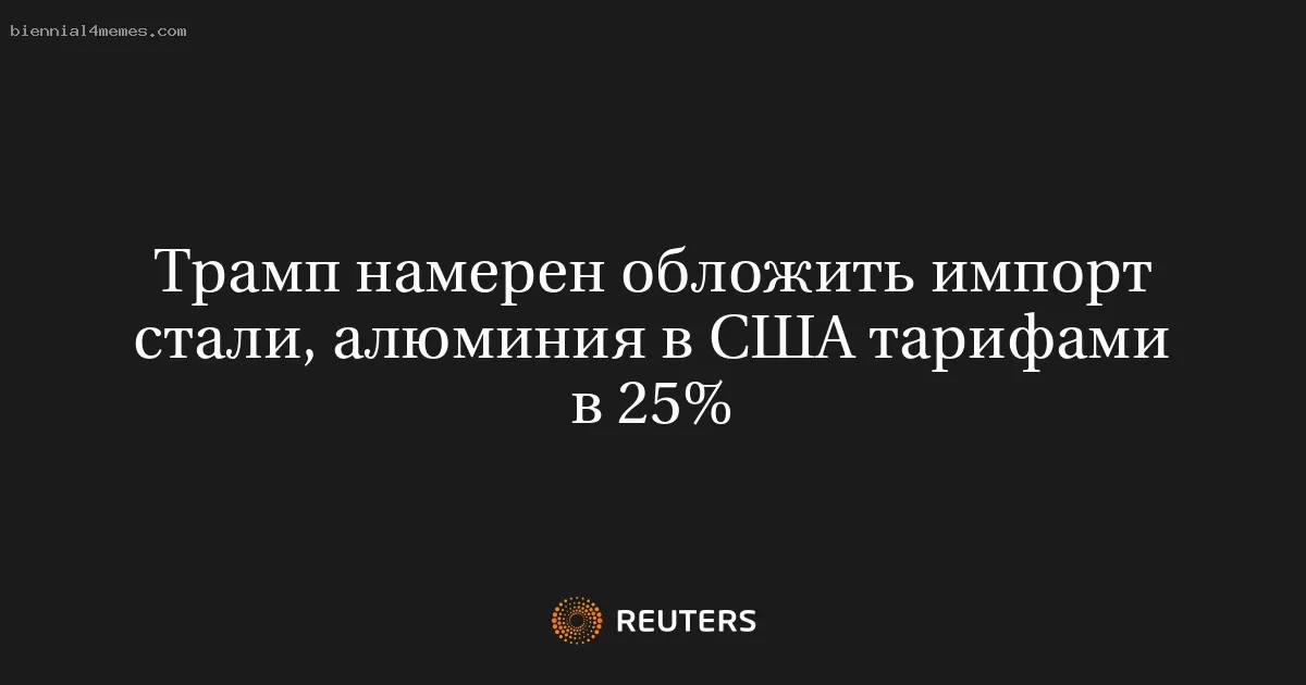 Трамп намерен обложить импорт стали, алюминия в США тарифами в 25%