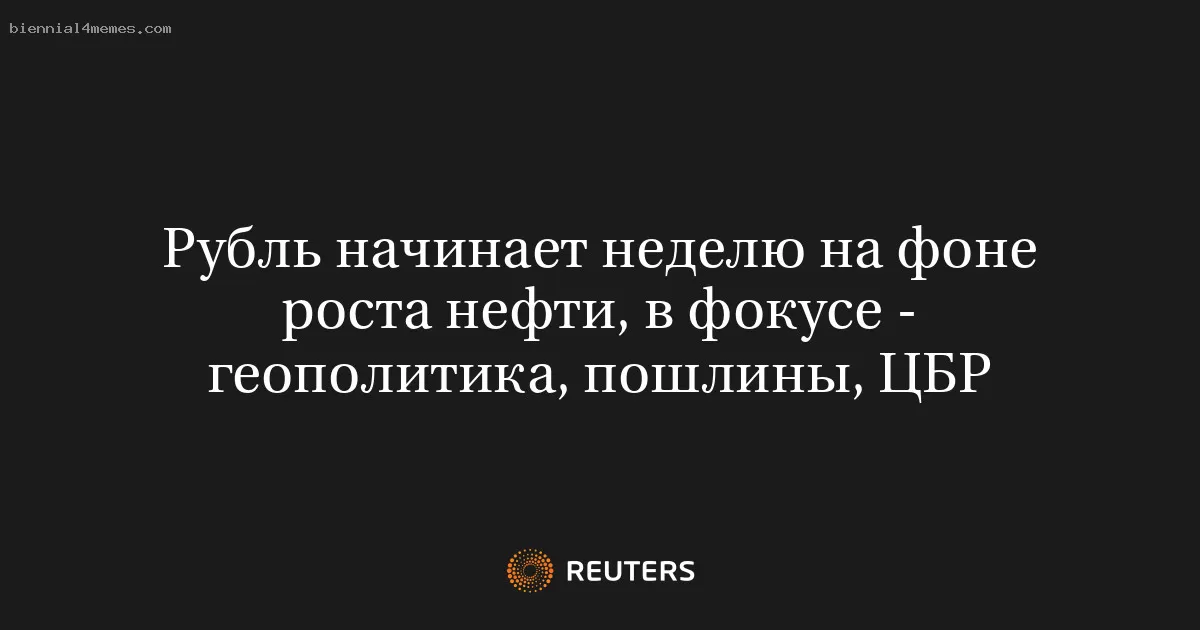 Рубль начинает неделю на фоне роста нефти, в фокусе - геополитика, пошлины, ЦБР