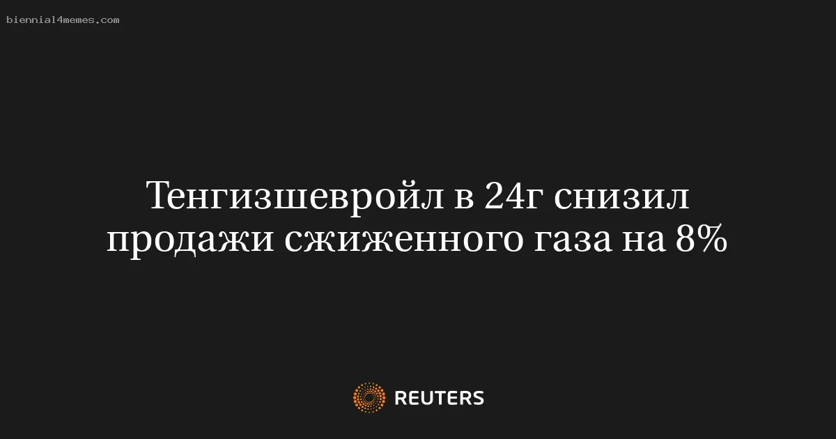 Тенгизшевройл в 24г снизил продажи сжиженного газа на 8%