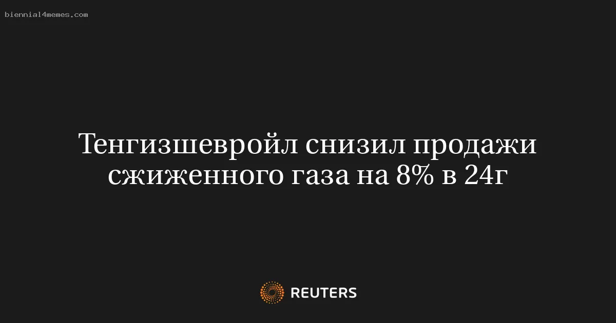 Тенгизшевройл снизил продажи сжиженного газа на 8% в 24г