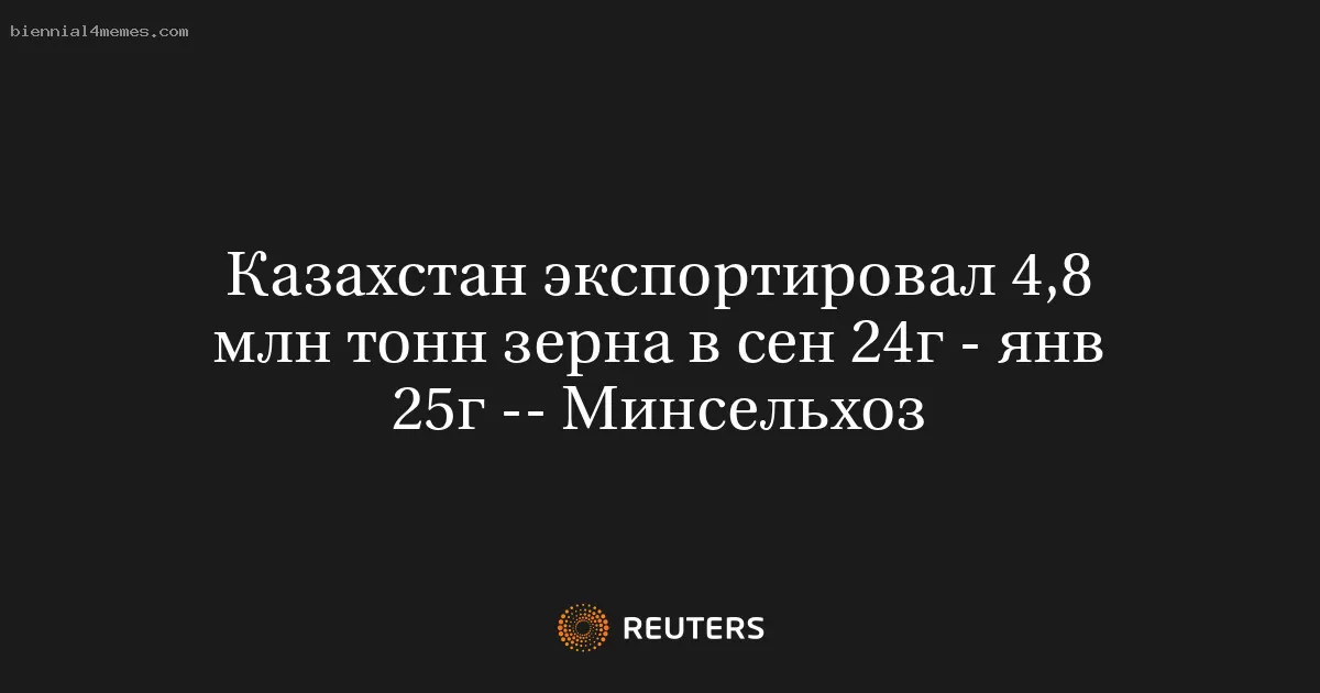 Казахстан экспортировал 4,8 млн тонн зерна в сен 24г - янв 25г -- Минсельхоз