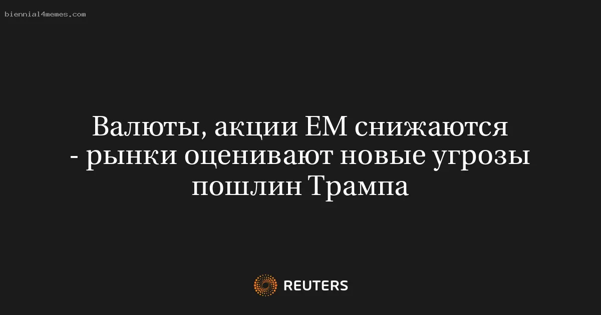 Валюты, акции ЕМ снижаются - рынки оценивают новые угрозы пошлин Трампа