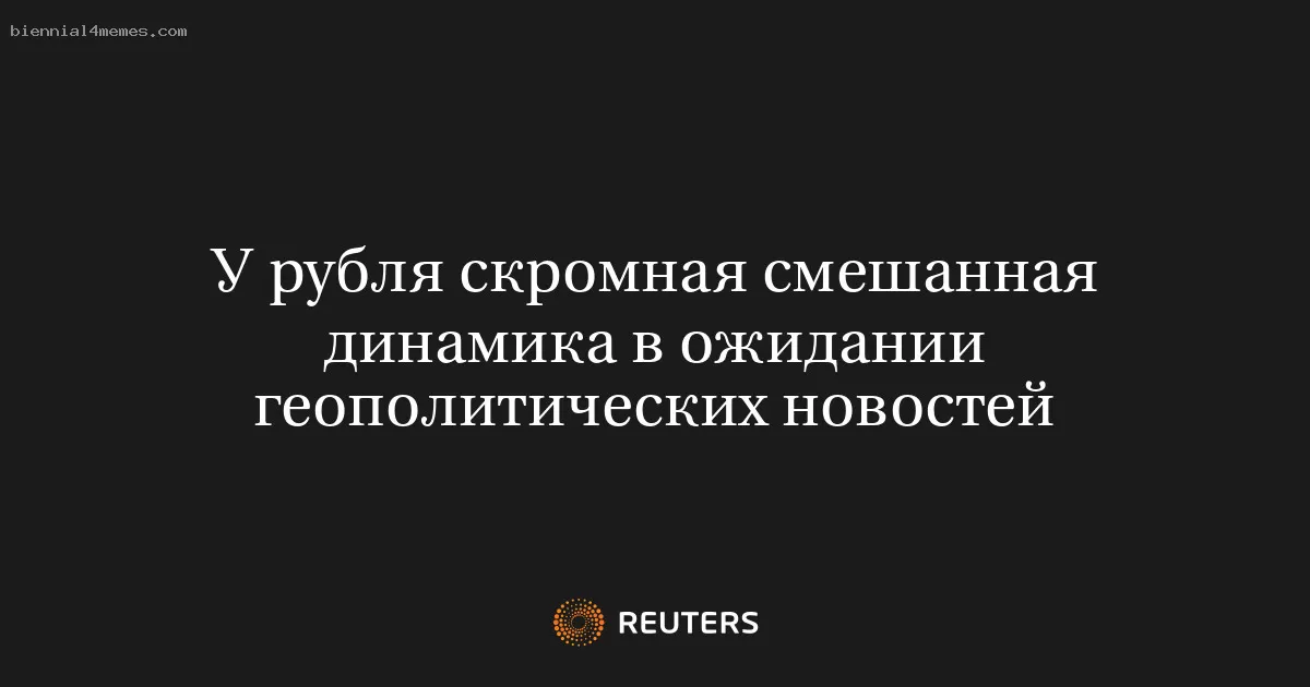 У рубля скромная смешанная динамика в ожидании геополитических новостей