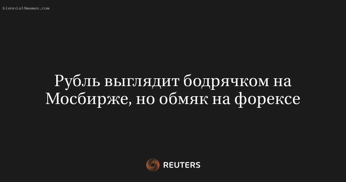 Рубль выглядит бодрячком на Мосбирже, но обмяк на форексе