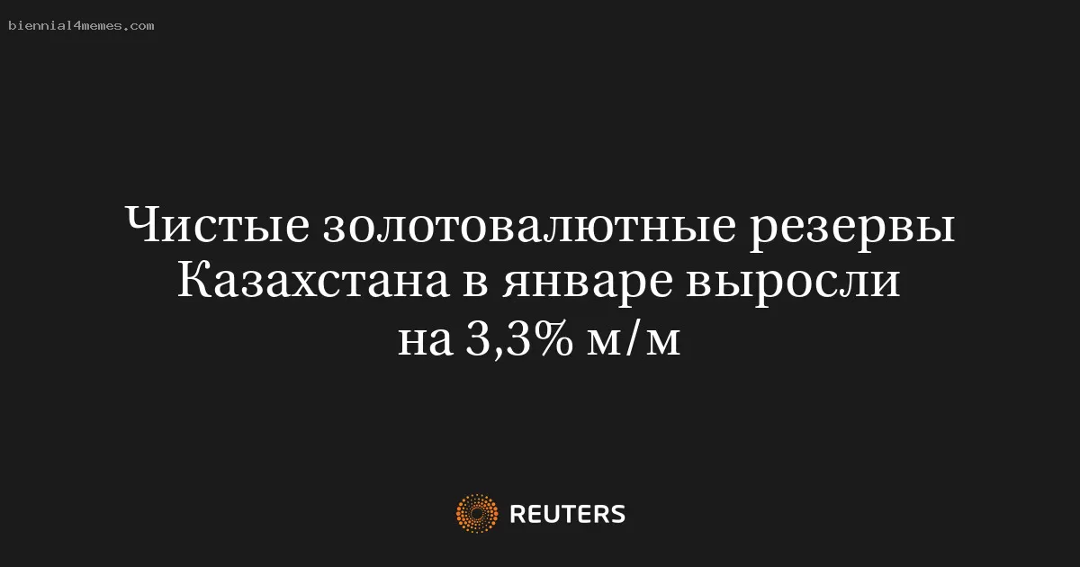 Чистые золотовалютные резервы Казахстана в январе выросли на 3,3% м/м