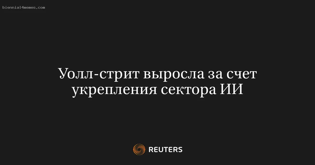 Уолл-стрит выросла за счет укрепления сектора ИИ