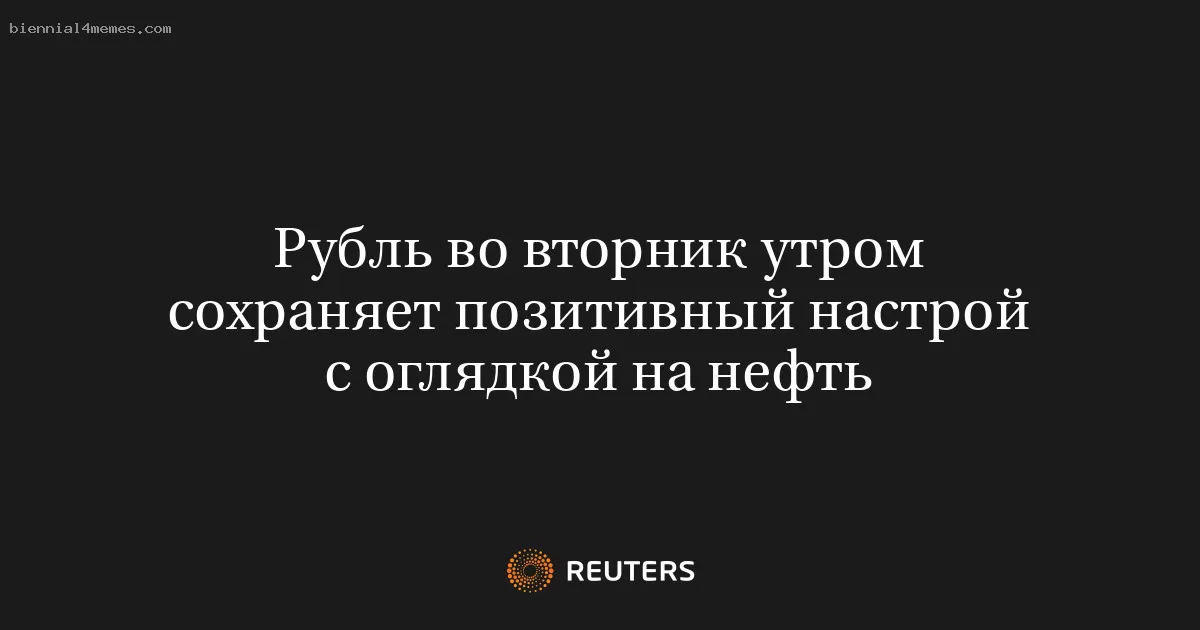 Рубль во вторник утром сохраняет позитивный настрой с оглядкой на нефть