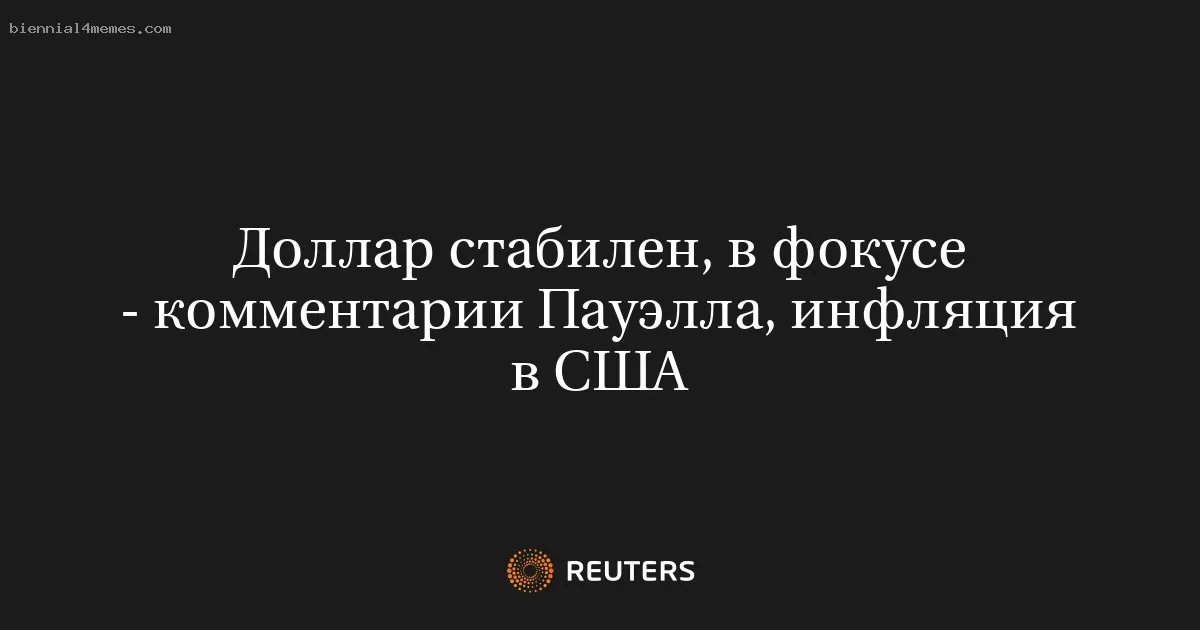 Доллар стабилен, в фокусе - комментарии Пауэлла, инфляция в США