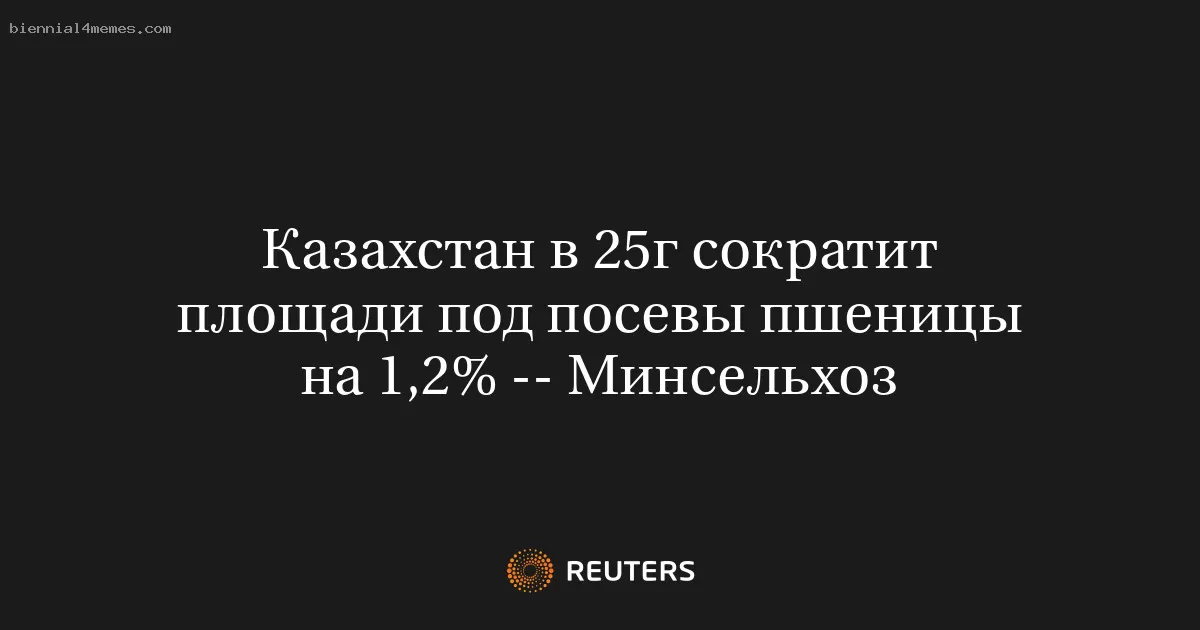 Казахстан в 25г сократит площади под посевы пшеницы на 1,2% -- Минсельхоз