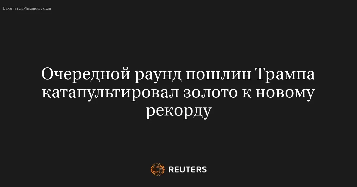 Очередной раунд пошлин Трампа катапультировал золото к новому рекорду